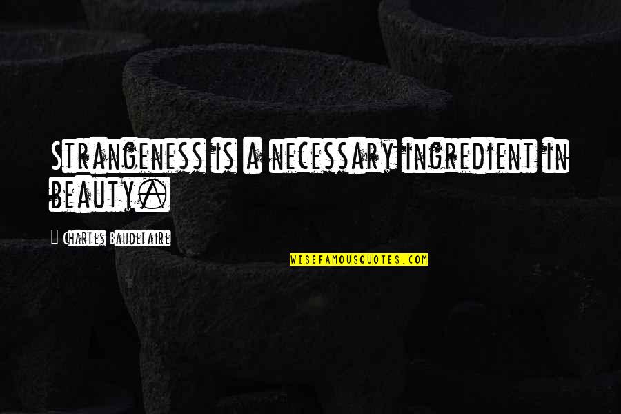 Strangeness Quotes By Charles Baudelaire: Strangeness is a necessary ingredient in beauty. Strangeness Quotes By Charles Baudelaire: Strangeness is a necessary ingredient in beauty.