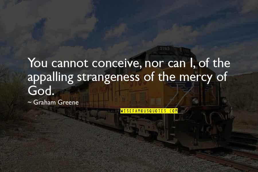 Strangeness Quotes By Graham Greene: You cannot conceive, nor can I, of the