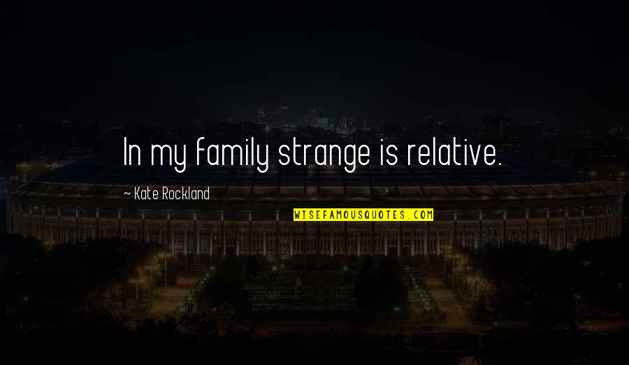 Strangeness Quotes By Kate Rockland: In my family strange is relative. Strangeness Quotes By Kate Rockland: In my family strange is relative.