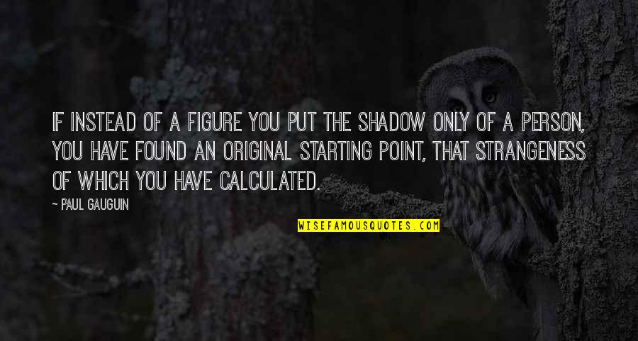 Strangeness Quotes By Paul Gauguin: If instead of a figure you put the Strangeness Quotes By Paul Gauguin: If instead of a figure you put the