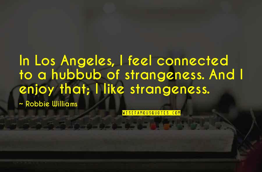 Strangeness Quotes By Robbie Williams: In Los Angeles, I feel connected to a Strangeness Quotes By Robbie Williams: In Los Angeles, I feel connected to a