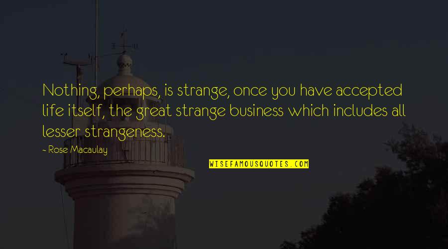 Strangeness Quotes By Rose Macaulay: Nothing, perhaps, is strange, once you have accepted Strangeness Quotes By Rose Macaulay: Nothing, perhaps, is strange, once you have accepted
