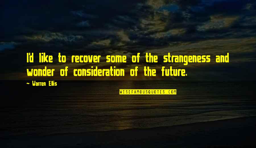 Strangeness Quotes By Warren Ellis: I'd like to recover some of the strangeness Strangeness Quotes By Warren Ellis: I'd like to recover some of the strangeness