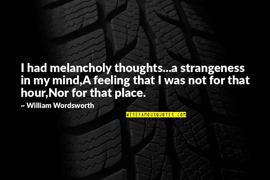 Strangeness Quotes By William Wordsworth: I had melancholy thoughts...a strangeness in my mind,A Strangeness Quotes By William Wordsworth: I had melancholy thoughts...a strangeness in my mind,A