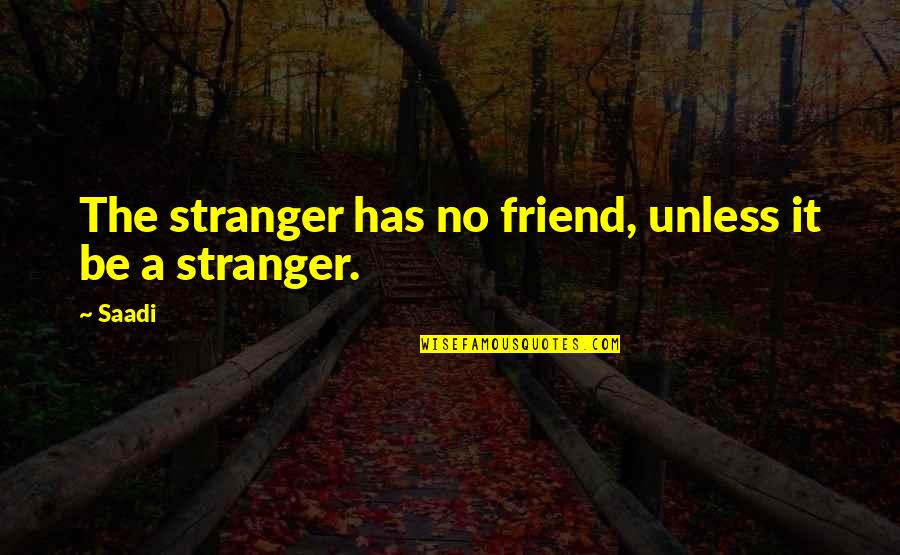 Stranger Friends Quotes By Saadi: The stranger has no friend, unless it be