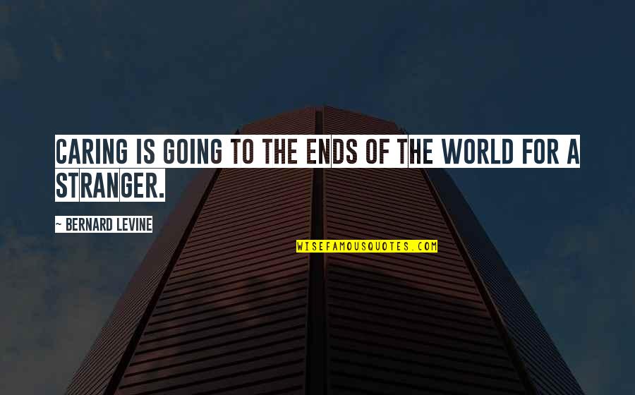 Stranger Kindness Quotes By Bernard Levine: Caring is going to the ends of the Stranger Kindness Quotes By Bernard Levine: Caring is going to the ends of the