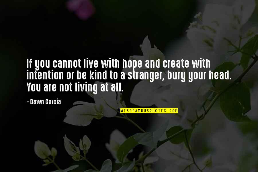 Stranger Kindness Quotes By Dawn Garcia: If you cannot live with hope and create Stranger Kindness Quotes By Dawn Garcia: If you cannot live with hope and create