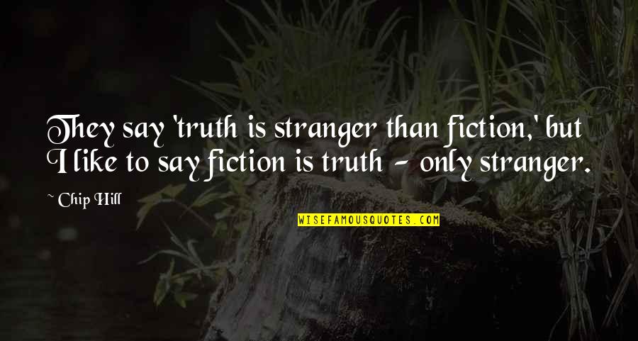 Stranger Than Fiction Best Quotes By Chip Hill: They say 'truth is stranger than fiction,' but Stranger Than Fiction Best Quotes By Chip Hill: They say 'truth is stranger than fiction,' but