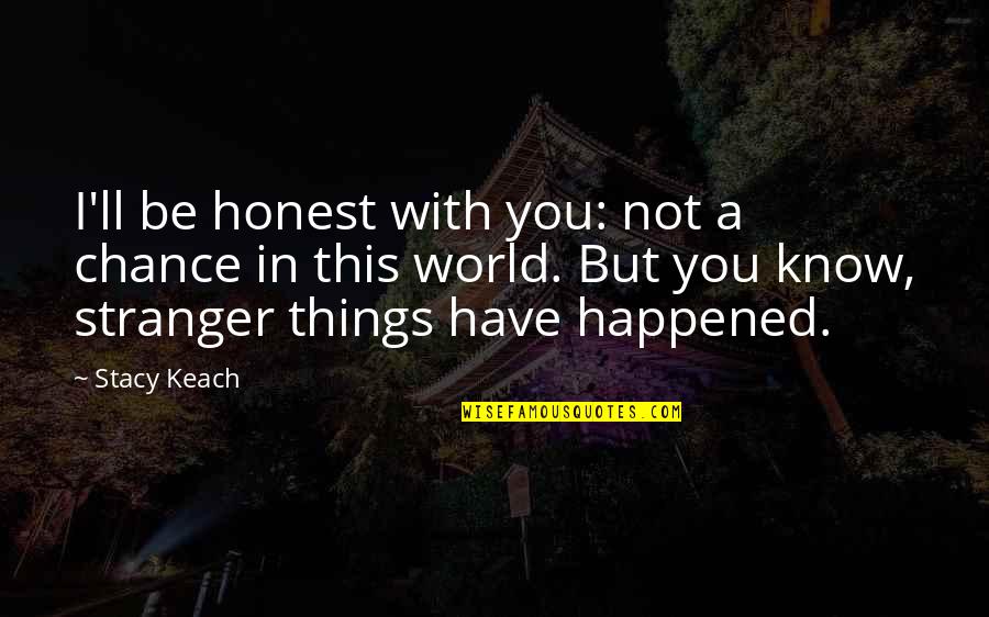 Stranger Things 2 Quotes By Stacy Keach: I'll be honest with you: not a chance