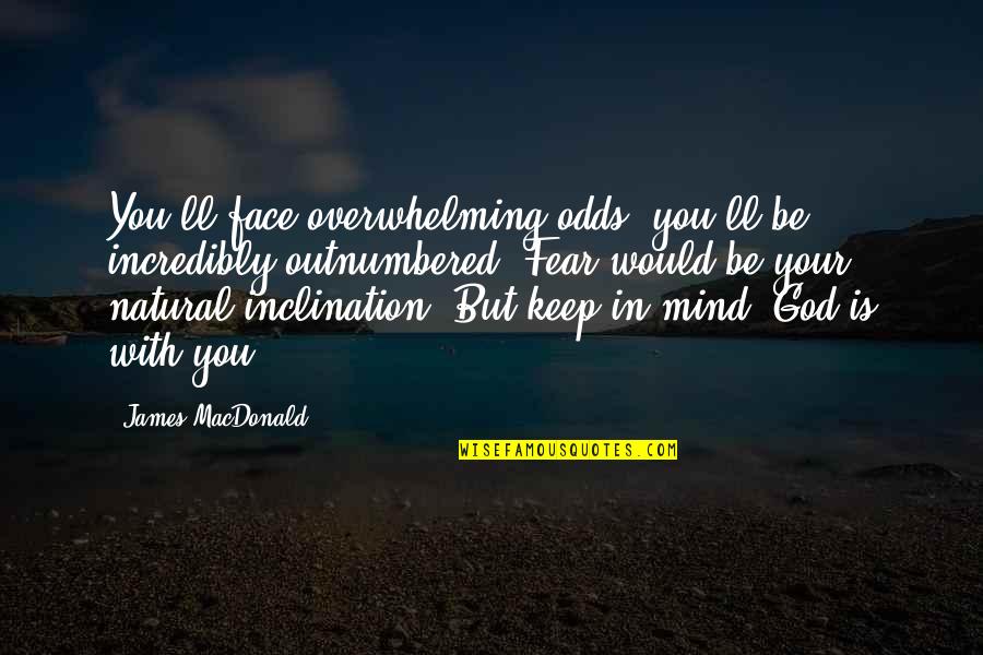 Stranger Things Steve Quotes By James MacDonald: You'll face overwhelming odds; you'll be incredibly outnumbered. Stranger Things Steve Quotes By James MacDonald: You'll face overwhelming odds; you'll be incredibly outnumbered.