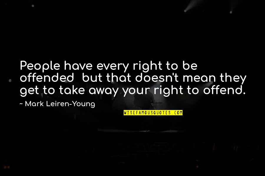 Stranger Weather Quotes By Mark Leiren-Young: People have every right to be offended but Stranger Weather Quotes By Mark Leiren-Young: People have every right to be offended but