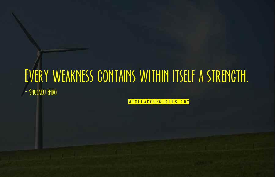 Stranger Weather Quotes By Shusaku Endo: Every weakness contains within itself a strength. Stranger Weather Quotes By Shusaku Endo: Every weakness contains within itself a strength.