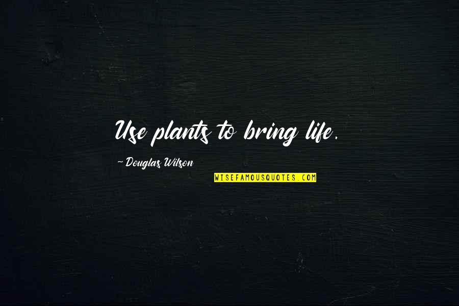 Stranger Will Support You Quotes By Douglas Wilson: Use plants to bring life.