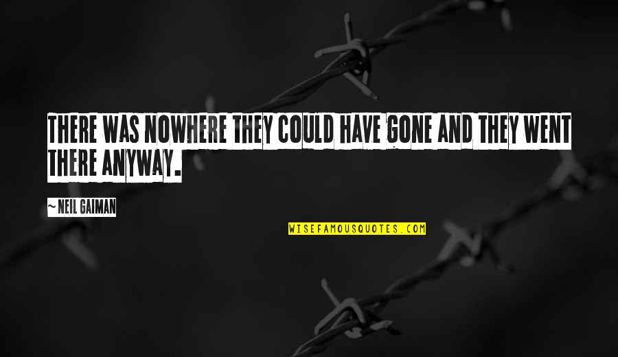 Stranger Will Support You Quotes By Neil Gaiman: There was nowhere they could have gone and