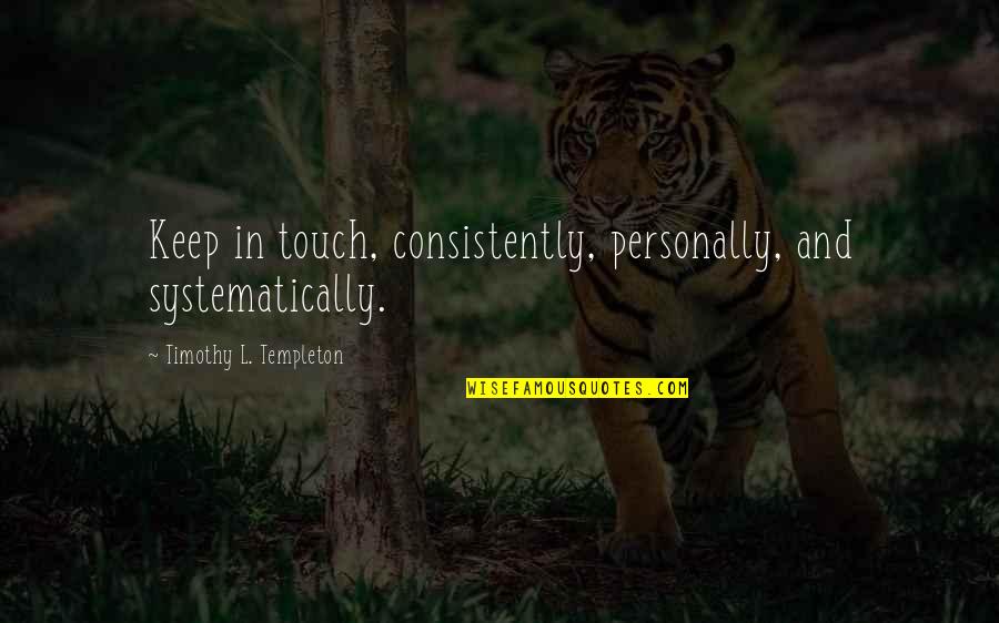 Stranger Will Support You Quotes By Timothy L. Templeton: Keep in touch, consistently, personally, and systematically.