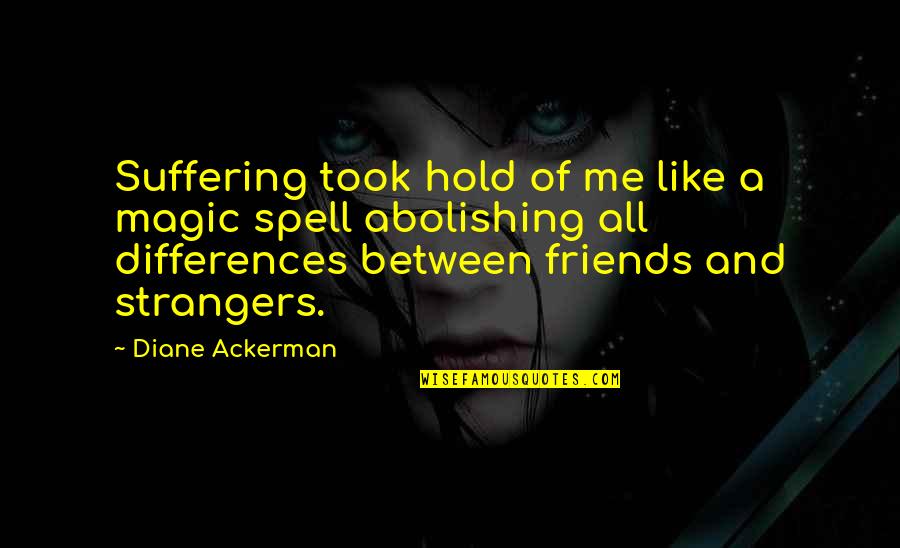 Strangers And Friends Quotes By Diane Ackerman: Suffering took hold of me like a magic