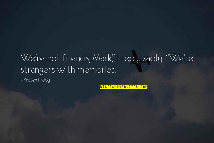 Strangers And Friends Quotes By Kristen Proby: We're not friends, Mark," I reply sadly. "We're