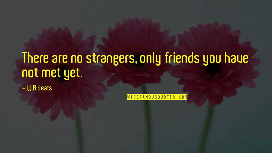 Strangers And Friends Quotes By W.B.Yeats: There are no strangers, only friends you have
