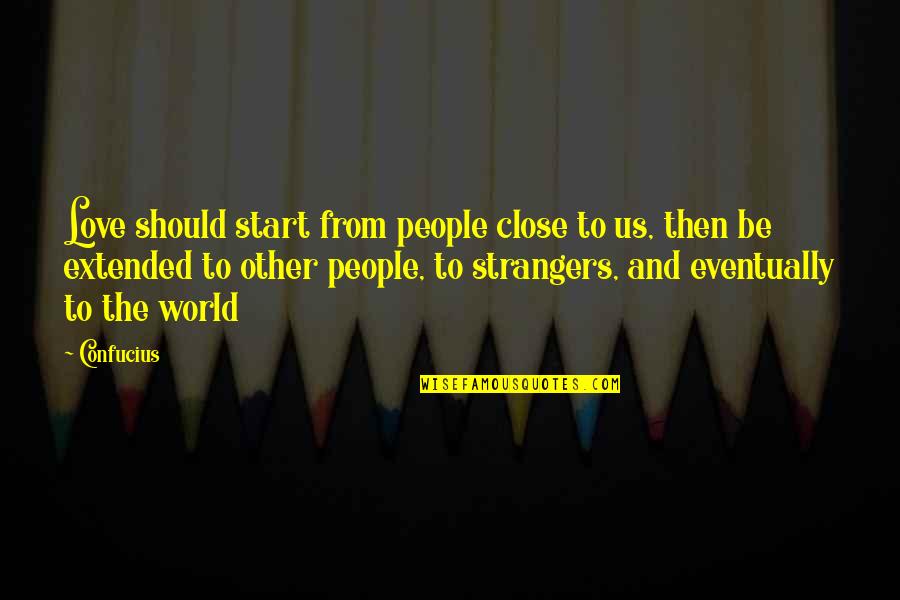Strangers Love Quotes By Confucius: Love should start from people close to us,