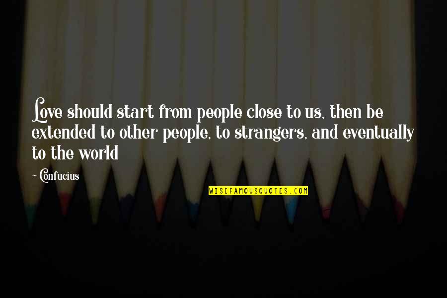 Strangers Quotes By Confucius: Love should start from people close to us,
