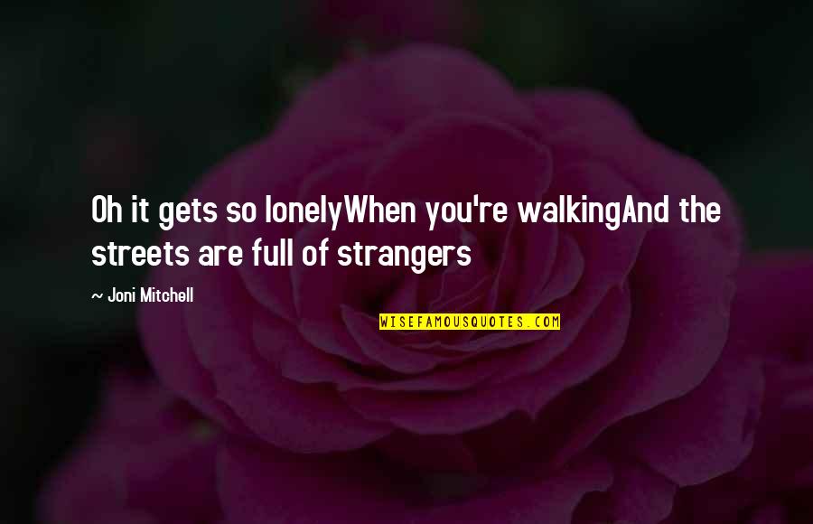 Strangers Quotes By Joni Mitchell: Oh it gets so lonelyWhen you're walkingAnd the