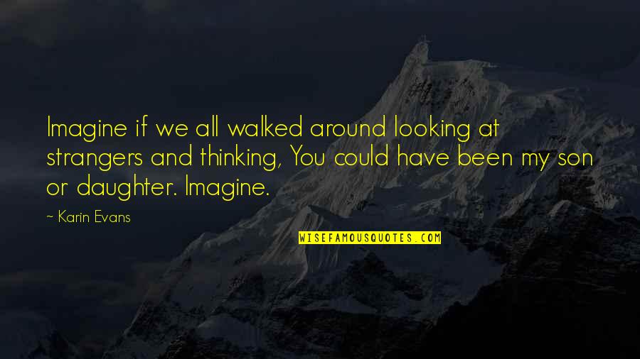 Strangers Quotes By Karin Evans: Imagine if we all walked around looking at