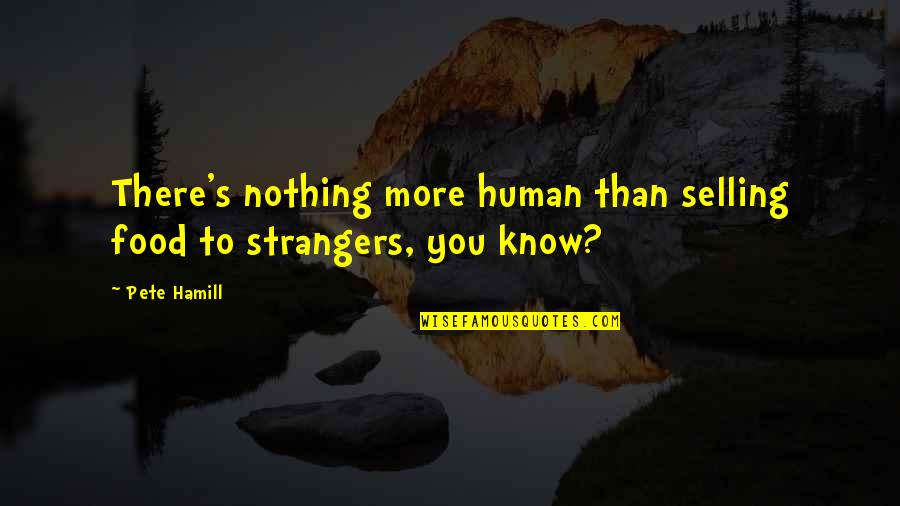Strangers Quotes By Pete Hamill: There's nothing more human than selling food to