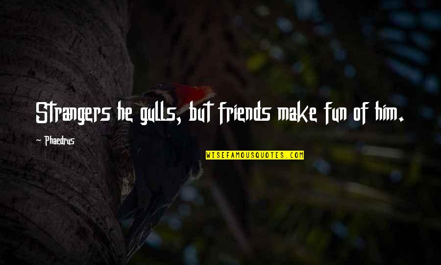 Strangers Quotes By Phaedrus: Strangers he gulls, but friends make fun of