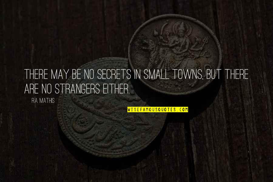 Strangers Quotes By R.A. Mathis: There may be no secrets in small towns,