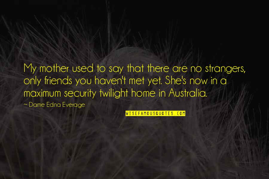 Strangers To Friends Quotes By Dame Edna Everage: My mother used to say that there are
