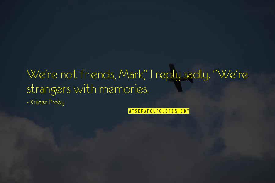 Strangers To Friends Quotes By Kristen Proby: We're not friends, Mark," I reply sadly. "We're
