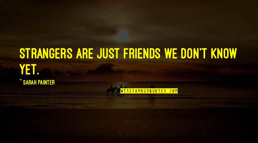 Strangers To Friends Quotes By Sarah Painter: Strangers are just friends we don't know yet.