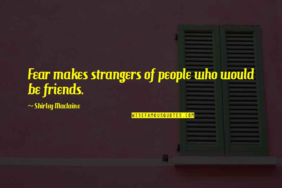 Strangers To Friends Quotes By Shirley Maclaine: Fear makes strangers of people who would be