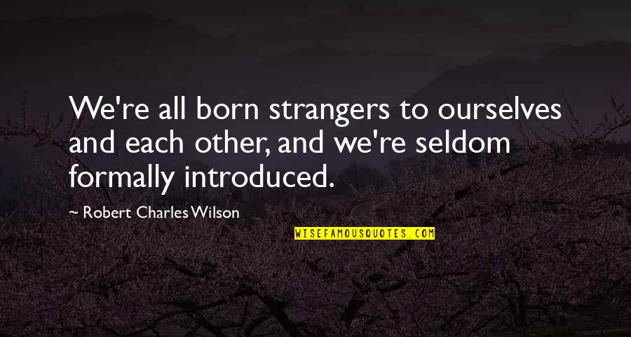 Strangers To Ourselves Quotes By Robert Charles Wilson: We're all born strangers to ourselves and each Strangers To Ourselves Quotes By Robert Charles Wilson: We're all born strangers to ourselves and each