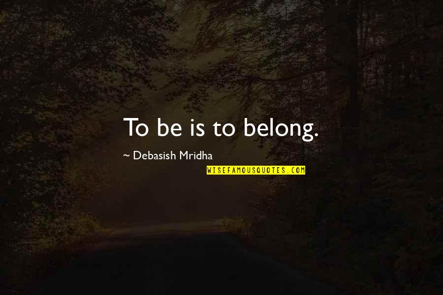 Strangers Treat You Better Than Family Quotes By Debasish Mridha: To be is to belong.