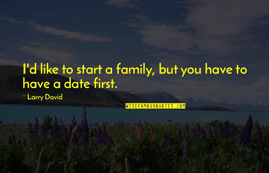 Strangers Treat You Better Than Family Quotes By Larry David: I'd like to start a family, but you