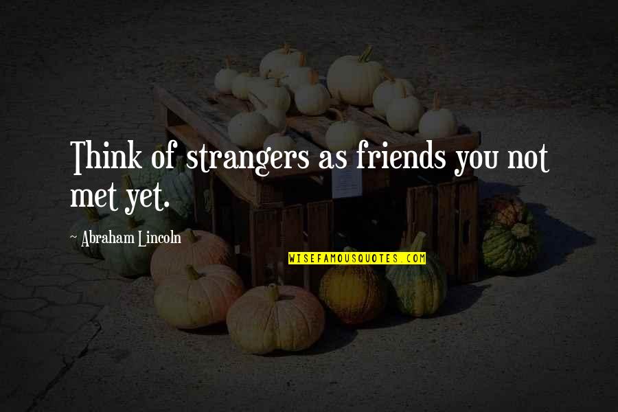 Strangers We Met Quotes By Abraham Lincoln: Think of strangers as friends you not met