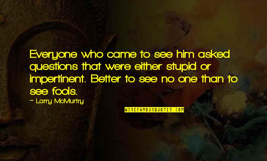 Strangeways Brewery Quotes By Larry McMurtry: Everyone who came to see him asked questions Strangeways Brewery Quotes By Larry McMurtry: Everyone who came to see him asked questions