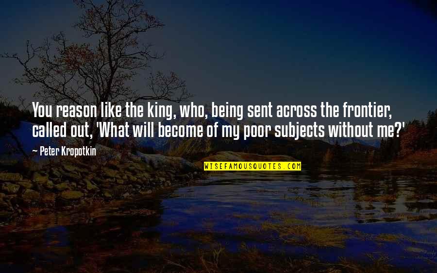 Strangewerks Quotes By Peter Kropotkin: You reason like the king, who, being sent Strangewerks Quotes By Peter Kropotkin: You reason like the king, who, being sent