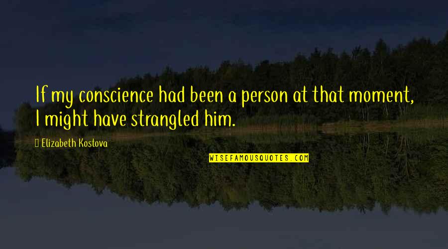 Strangled Quotes By Elizabeth Kostova: If my conscience had been a person at