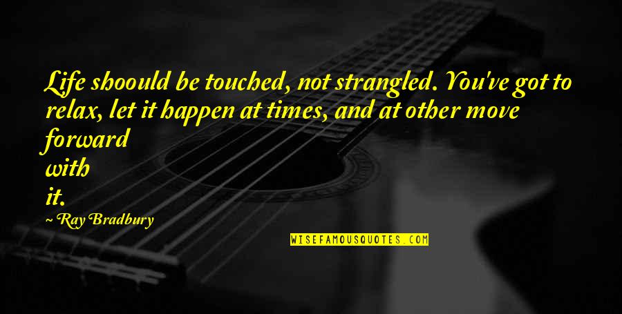 Strangled Quotes By Ray Bradbury: Life shoould be touched, not strangled. You've got