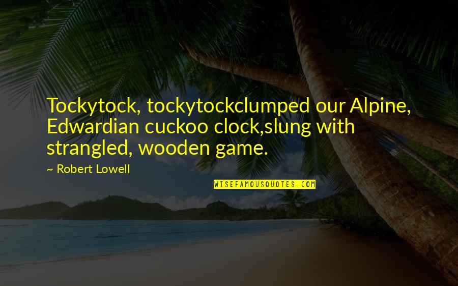 Strangled Quotes By Robert Lowell: Tockytock, tockytockclumped our Alpine, Edwardian cuckoo clock,slung with