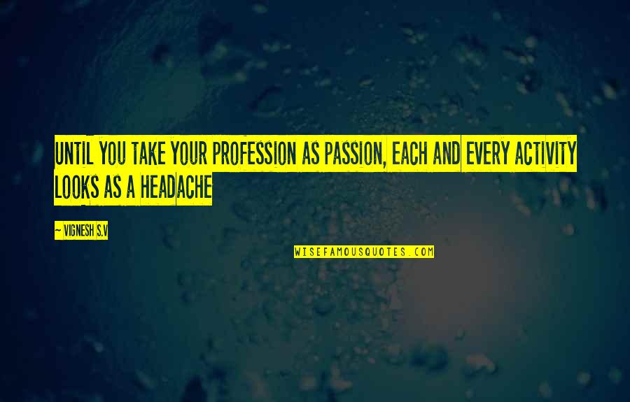 Stranglings Quotes By Vignesh S.V: Until you take your profession as passion, each