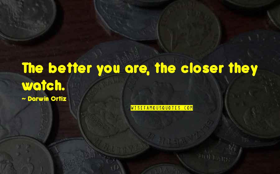 Strangulations Survivors Quotes By Darwin Ortiz: The better you are, the closer they watch. Strangulations Survivors Quotes By Darwin Ortiz: The better you are, the closer they watch.