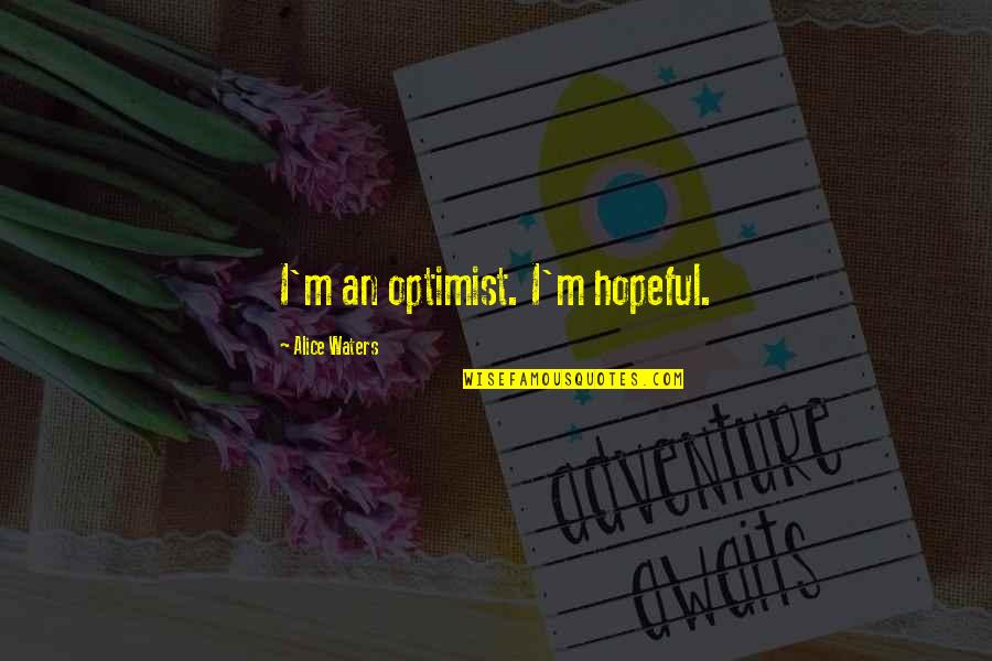 Strantza Quotes By Alice Waters: I'm an optimist. I'm hopeful. Strantza Quotes By Alice Waters: I'm an optimist. I'm hopeful.