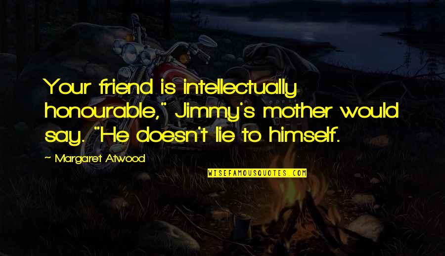 Strantza Quotes By Margaret Atwood: Your friend is intellectually honourable," Jimmy's mother would Strantza Quotes By Margaret Atwood: Your friend is intellectually honourable," Jimmy's mother would