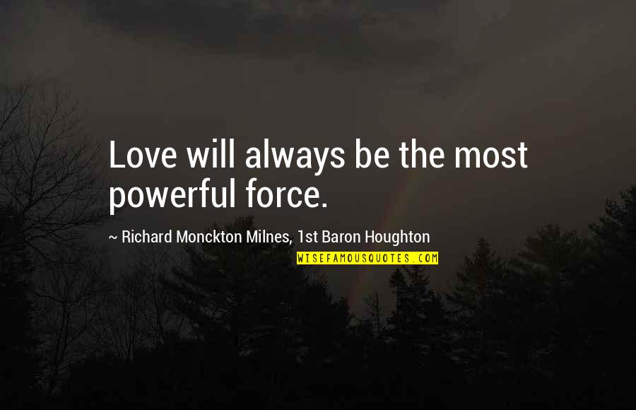 Stranz And Fairchild Quotes By Richard Monckton Milnes, 1st Baron Houghton: Love will always be the most powerful force. Stranz And Fairchild Quotes By Richard Monckton Milnes, 1st Baron Houghton: Love will always be the most powerful force.