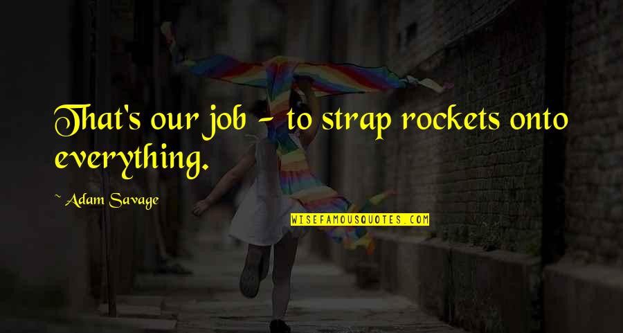 Strap Up Quotes By Adam Savage: That's our job - to strap rockets onto