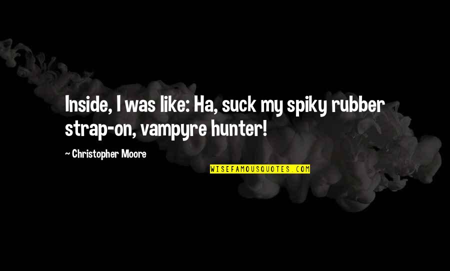 Strap Up Quotes By Christopher Moore: Inside, I was like: Ha, suck my spiky