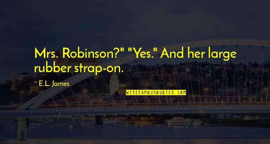 Strap Up Quotes By E.L. James: Mrs. Robinson?" "Yes." And her large rubber strap-on.